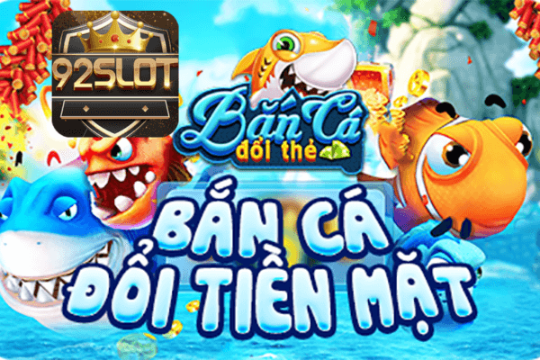 Bắn cá đổi thưởng 92slot - Trải nghiệm game đổi thưởng cực hot 2023