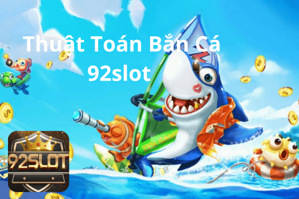 Thuật toán bắn cá đổi thưởng 92slot và mẹo chơi cực hiệu quả